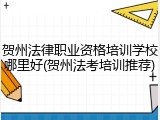 贺州法律职业资格培训学校哪里好(贺州法考培训推荐)
