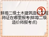 蚌埠二级土木建筑造价工程师证在哪里报考(蚌埠二级造价师报考点)
