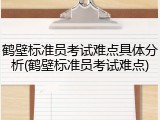 鹤壁标准员考试难点具体分析(鹤壁标准员考试难点)