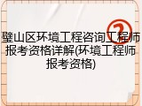 璧山区环境工程咨询工程师报考资格详解(环境工程师报考资格)
