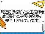 鹤壁初级煤矿安全工程师考试需要什么学历(鹤壁煤矿安全工程师学历要求)