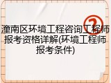 潼南区环境工程咨询工程师报考资格详解(环境工程师报考条件)