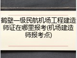 鹤壁一级民航机场工程建造师证在哪里报考(机场建造师报考点)