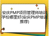 安庆PMP项目管理师培训学校哪里好(安庆PMP培训推荐)