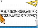 玉林法律职业资格培训学校哪里好(玉林法考培训推荐)