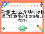 泰州护士执业资格培训学校哪里好(泰州护士资格培训推荐)