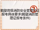 鹤壁高级消防安全管理员证报考具体要求(鹤壁消防管理证报考条件)