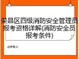 荣昌区四级消防安全管理员报考资格详解(消防安全员报考条件)