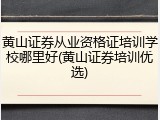 黄山证券从业资格证培训学校哪里好(黄山证券培训优选)