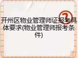 开州区物业管理师证报考具体要求(物业管理师报考条件)