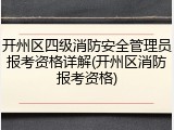 开州区四级消防安全管理员报考资格详解(开州区消防报考资格)