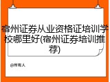 宿州证券从业资格证培训学校哪里好(宿州证券培训推荐)