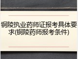 铜陵执业药师证报考具体要求(铜陵药师报考条件)