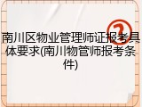 南川区物业管理师证报考具体要求(南川物管师报考条件)