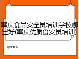肇庆食品安全员培训学校哪里好(肇庆优质食安员培训)