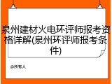 泉州建材火电环评师报考资格详解(泉州环评师报考条件)