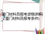 厦门材料员报考资格详解(厦门材料员报考条件)