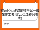 密云区心理咨询师考试一般在哪里考(密云心理咨询考点)