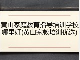 黄山家庭教育指导培训学校哪里好(黄山家教培训优选)