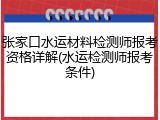 张家口水运材料检测师报考资格详解(水运检测师报考条件)