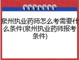 泉州执业药师怎么考需要什么条件(泉州执业药师报考条件)