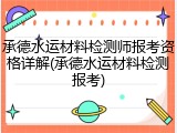 承德水运材料检测师报考资格详解(承德水运材料检测报考)