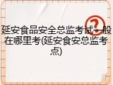 延安食品安全总监考试一般在哪里考(延安食安总监考点)