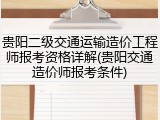 贵阳二级交通运输造价工程师报考资格详解(贵阳交通造价师报考条件)