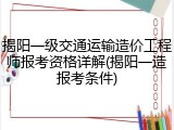 揭阳一级交通运输造价工程师报考资格详解(揭阳一造报考条件)