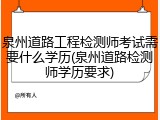 泉州道路工程检测师考试需要什么学历(泉州道路检测师学历要求)