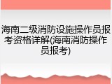 海南二级消防设施操作员报考资格详解(海南消防操作员报考)