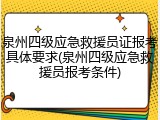 泉州四级应急救援员证报考具体要求(泉州四级应急救援员报考条件)