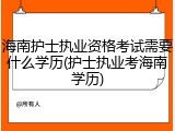 海南护士执业资格考试需要什么学历(护士执业考海南学历)