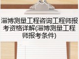 淄博测量工程咨询工程师报考资格详解(淄博测量工程师报考条件)