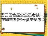 密云区食品安全员考试一般在哪里考(密云食安员考点)