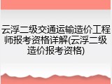 云浮二级交通运输造价工程师报考资格详解(云浮二级造价报考资格)