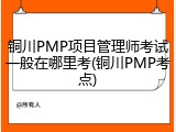 铜川PMP项目管理师考试一般在哪里考(铜川PMP考点)