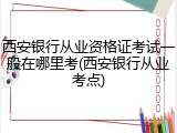西安银行从业资格证考试一般在哪里考(西安银行从业考点)
