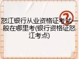 怒江银行从业资格证考试一般在哪里考(银行资格证怒江考点)