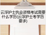 云浮护士执业资格考试需要什么学历(云浮护士考学历要求)