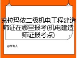 克拉玛依二级机电工程建造师证在哪里报考(机电建造师证报考点)