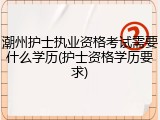 潮州护士执业资格考试需要什么学历(护士资格学历要求)