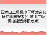 石嘴山二级机电工程建造师证在哪里报考(石嘴山二级机电建造师报考点)