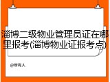 淄博二级物业管理员证在哪里报考(淄博物业证报考点)