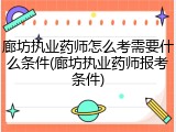 廊坊执业药师怎么考需要什么条件(廊坊执业药师报考条件)