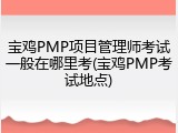 宝鸡PMP项目管理师考试一般在哪里考(宝鸡PMP考试地点)