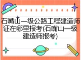 石嘴山一级公路工程建造师证在哪里报考(石嘴山一级建造师报考)