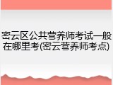 密云区公共营养师考试一般在哪里考(密云营养师考点)