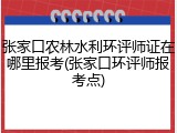张家口农林水利环评师证在哪里报考(张家口环评师报考点)