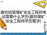 廊坊初级煤矿安全工程师考试需要什么学历(廊坊煤矿安全工程师学历要求)